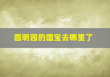 圆明园的国宝去哪里了