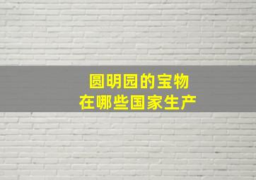 圆明园的宝物在哪些国家生产