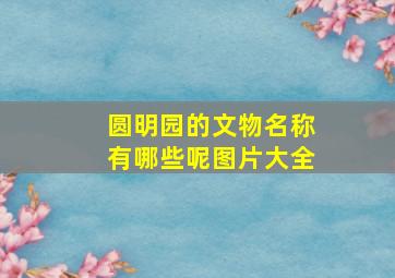 圆明园的文物名称有哪些呢图片大全