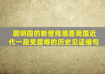 圆明园的断壁残垣是我国近代一段受屈辱的历史见证缩句