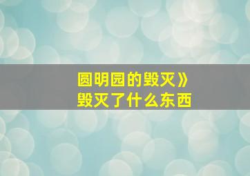 圆明园的毁灭》毁灭了什么东西