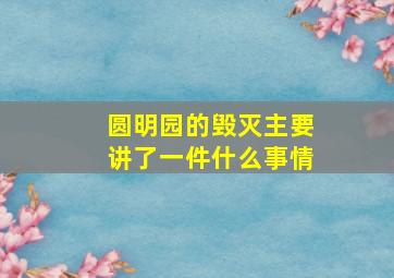 圆明园的毁灭主要讲了一件什么事情