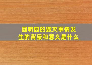 圆明园的毁灭事情发生的背景和意义是什么