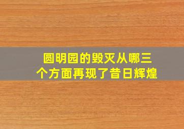 圆明园的毁灭从哪三个方面再现了昔日辉煌