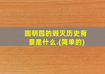 圆明园的毁灭历史背景是什么.(简单的)