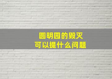 圆明园的毁灭可以提什么问题