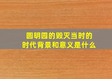 圆明园的毁灭当时的时代背景和意义是什么