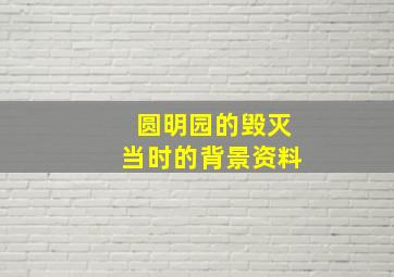 圆明园的毁灭当时的背景资料