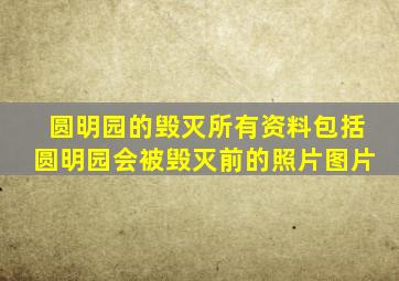 圆明园的毁灭所有资料包括圆明园会被毁灭前的照片图片