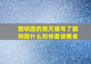 圆明园的毁灭描写了圆明园什么和惨遭侵略者