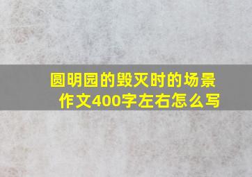 圆明园的毁灭时的场景作文400字左右怎么写