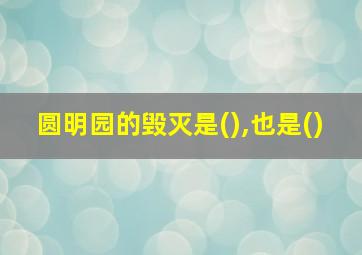 圆明园的毁灭是(),也是()