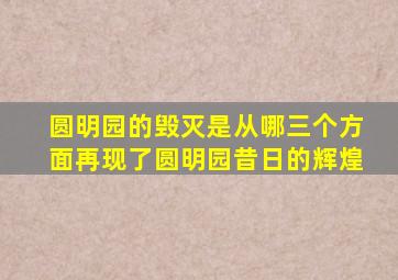 圆明园的毁灭是从哪三个方面再现了圆明园昔日的辉煌