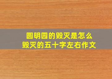 圆明园的毁灭是怎么毁灭的五十字左右作文