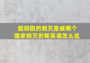 圆明园的毁灭是被哪个国家毁灭的呢英语怎么说