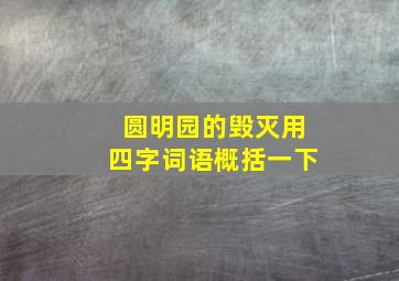 圆明园的毁灭用四字词语概括一下