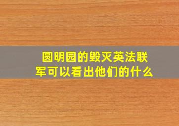 圆明园的毁灭英法联军可以看出他们的什么