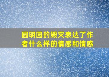 圆明园的毁灭表达了作者什么样的情感和情感