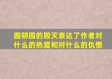 圆明园的毁灭表达了作者对什么的热爱和对什么的仇恨