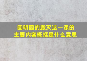 圆明园的毁灭这一课的主要内容概括是什么意思