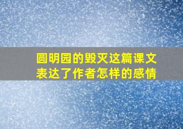 圆明园的毁灭这篇课文表达了作者怎样的感情