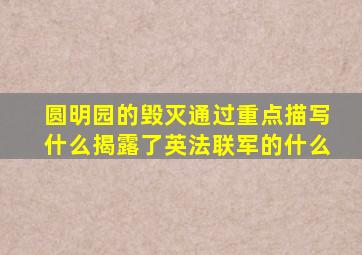 圆明园的毁灭通过重点描写什么揭露了英法联军的什么