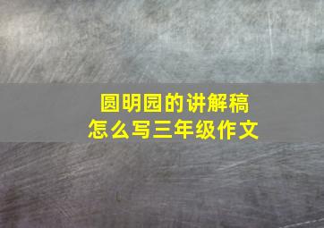 圆明园的讲解稿怎么写三年级作文