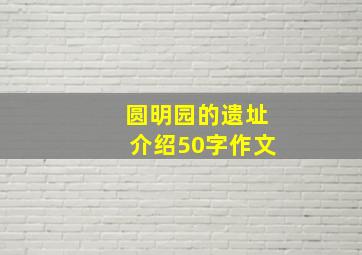 圆明园的遗址介绍50字作文