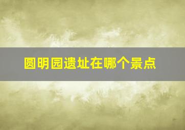 圆明园遗址在哪个景点