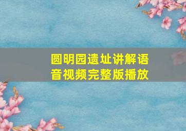 圆明园遗址讲解语音视频完整版播放