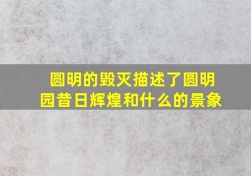 圆明的毁灭描述了圆明园昔日辉煌和什么的景象