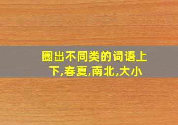 圈出不同类的词语上下,春夏,南北,大小