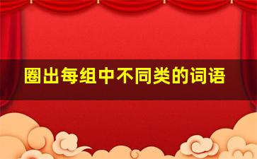 圈出每组中不同类的词语