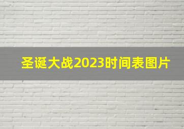 圣诞大战2023时间表图片