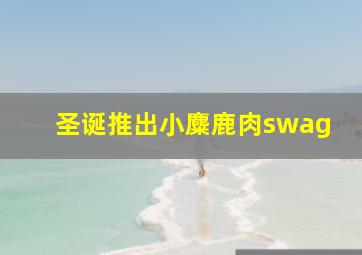 圣诞推出小麋鹿肉swag