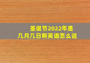 圣诞节2022年是几月几日啊英语怎么说