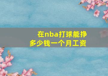 在nba打球能挣多少钱一个月工资