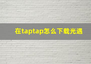 在taptap怎么下载光遇