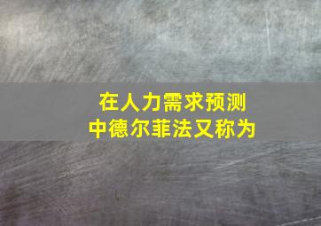 在人力需求预测中德尔菲法又称为