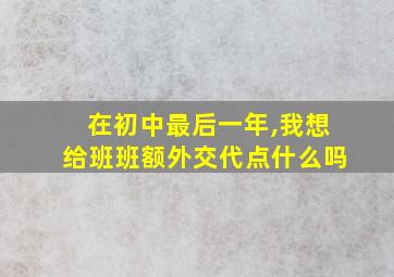 在初中最后一年,我想给班班额外交代点什么吗