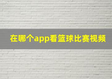 在哪个app看篮球比赛视频