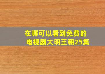 在哪可以看到免费的电视剧大明王朝25集