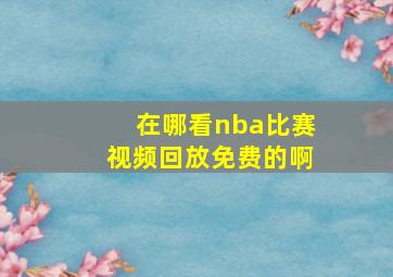 在哪看nba比赛视频回放免费的啊