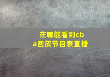 在哪能看到cba回放节目表直播