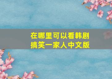 在哪里可以看韩剧搞笑一家人中文版