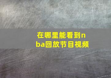 在哪里能看到nba回放节目视频