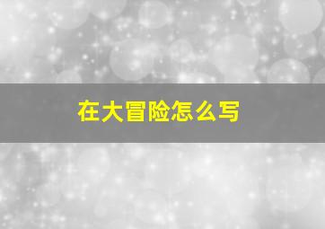 在大冒险怎么写