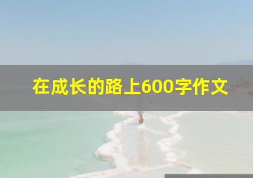 在成长的路上600字作文