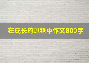 在成长的过程中作文800字