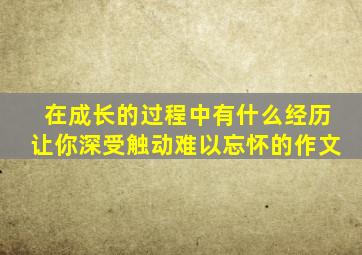 在成长的过程中有什么经历让你深受触动难以忘怀的作文